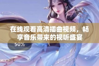 在线观看高清插曲视频，畅享音乐带来的视听盛宴