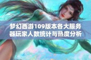 梦幻西游109版本各大服务器玩家人数统计与热度分析