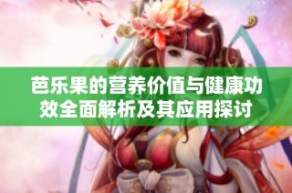 芭乐果的营养价值与健康功效全面解析及其应用探讨