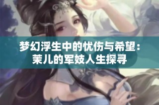 梦幻浮生中的忧伤与希望：茉儿的军妓人生探寻