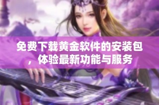 免费下载黄金软件的安装包，体验最新功能与服务