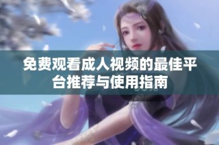 免费观看成人视频的最佳平台推荐与使用指南