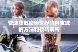 快速获取魔兽世界暗月宝珠的方法和技巧解析