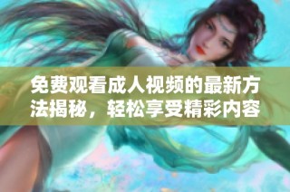 免费观看成人视频的最新方法揭秘，轻松享受精彩内容
