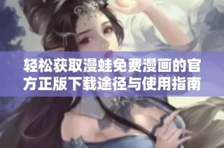 轻松获取漫蛙免费漫画的官方正版下载途径与使用指南