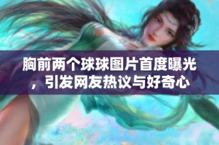 胸前两个球球图片首度曝光，引发网友热议与好奇心