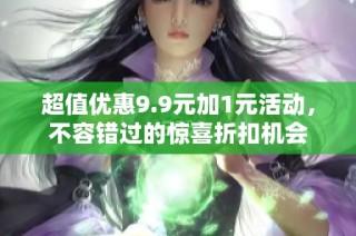 超值优惠9.9元加1元活动，不容错过的惊喜折扣机会
