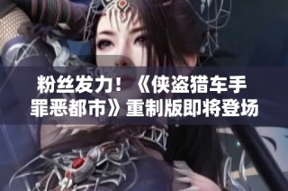 粉丝发力！《侠盗猎车手 罪恶都市》重制版即将登场
