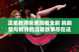 温柔教师免费观看全剧 韩剧爱与教育的温暖故事尽在这里