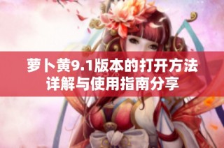 萝卜黄9.1版本的打开方法详解与使用指南分享
