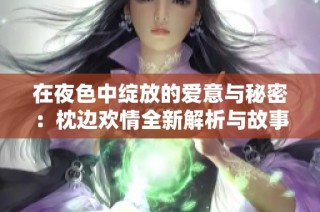 在夜色中绽放的爱意与秘密：枕边欢情全新解析与故事揭示