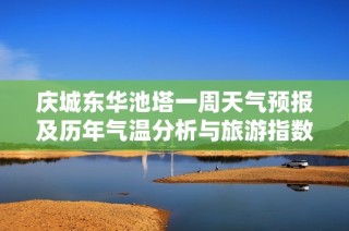 庆城东华池塔一周天气预报及历年气温分析与旅游指数指南