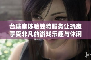 台球室体验独特服务让玩家享受非凡的游戏乐趣与休闲时光