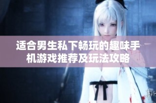 适合男生私下畅玩的趣味手机游戏推荐及玩法攻略