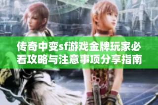 传奇中变sf游戏金牌玩家必看攻略与注意事项分享指南