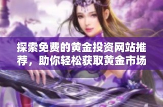 探索免费的黄金投资网站推荐，助你轻松获取黄金市场资讯