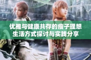 优雅与健康共存的瘦子理想生活方式探讨与实践分享
