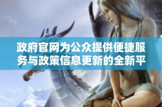 政府官网为公众提供便捷服务与政策信息更新的全新平台