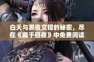 白天与黑夜交错的秘密，尽在《藏于昼夜》中免费阅读的奇幻故事