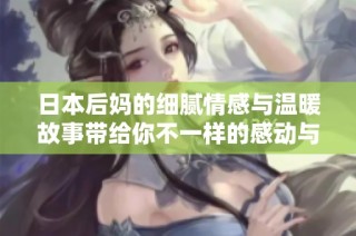 日本后妈的细腻情感与温暖故事带给你不一样的感动与启示