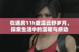 在通房11h重温云舒岁月，探索生活中的温暖与感动