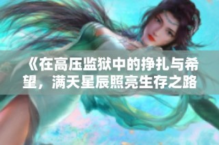 《在高压监狱中的挣扎与希望，满天星辰照亮生存之路》