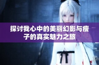 探讨我心中的美丽幻影与瘦子的真实魅力之旅