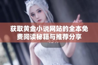 获取黄金小说网站的全本免费阅读秘籍与推荐分享