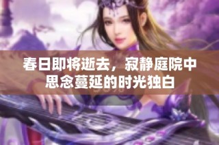 春日即将逝去，寂静庭院中思念蔓延的时光独白