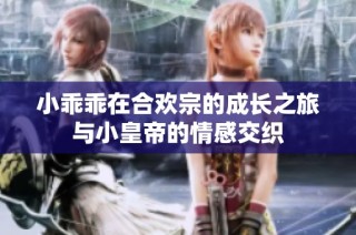 小乖乖在合欢宗的成长之旅与小皇帝的情感交织