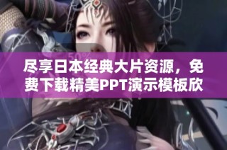 尽享日本经典大片资源，免费下载精美PPT演示模板欣赏与使用