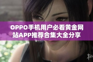 OPPO手机用户必看黄金网站APP推荐合集大全分享