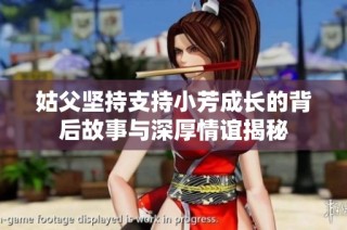 姑父坚持支持小芳成长的背后故事与深厚情谊揭秘
