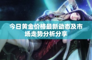 今日黄金价格最新动态及市场走势分析分享