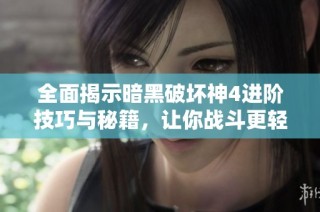 全面揭示暗黑破坏神4进阶技巧与秘籍，让你战斗更轻松