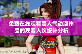 免费在线观看高人气动漫作品的观看人次统计分析