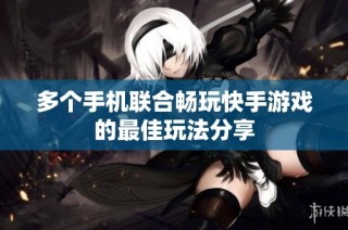 多个手机联合畅玩快手游戏的最佳玩法分享