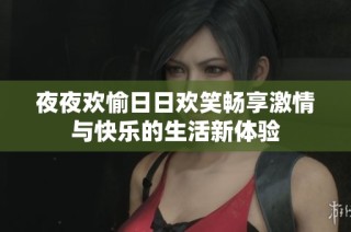 夜夜欢愉日日欢笑畅享激情与快乐的生活新体验