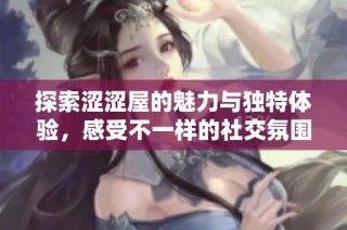 探索涩涩屋的魅力与独特体验，感受不一样的社交氛围与娱乐活动