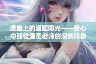 课堂上的温暖阳光——我心中那位温柔老师的深刻印象