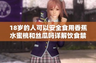 18岁的人可以安全食用香蕉水蜜桃和丝瓜吗详解饮食禁忌