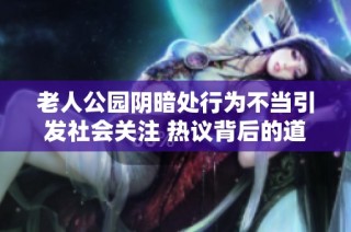 老人公园阴暗处行为不当引发社会关注 热议背后的道德问题