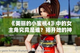 《美丽的小蜜桃4》中的女主角究竟是谁？揭开她的神秘面纱