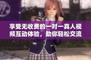 享受无收费的一对一真人视频互动体验，助你轻松交流沟通