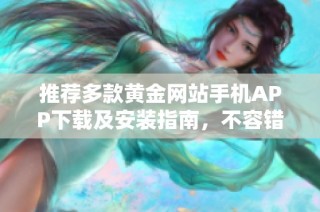 推荐多款黄金网站手机APP下载及安装指南，不容错过的选择