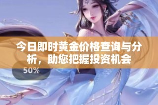 今日即时黄金价格查询与分析，助您把握投资机会