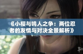 《小樱与鸣人之争：两位忍者的友情与对决全景解析》