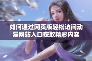 如何通过网页版轻松访问动漫网站入口获取精彩内容