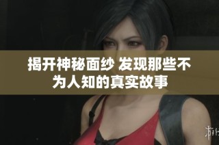揭开神秘面纱 发现那些不为人知的真实故事