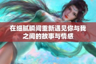 在细腻瞬间重新遇见你与我之间的故事与情感